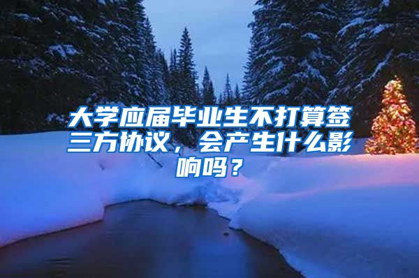 大学应届毕业生不打算签三方协议，会产生什么影响吗？