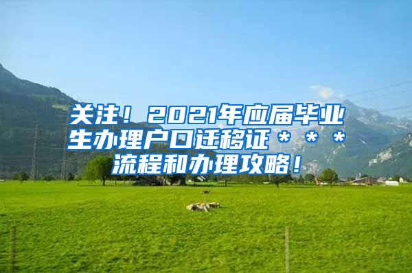关注！2021年应届毕业生办理户口迁移证＊＊＊流程和办理攻略！