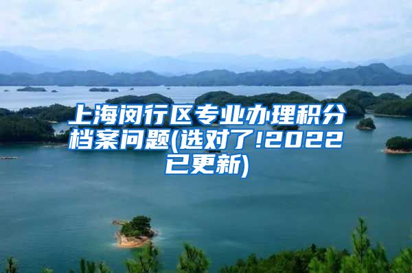 上海闵行区专业办理积分档案问题(选对了!2022已更新)