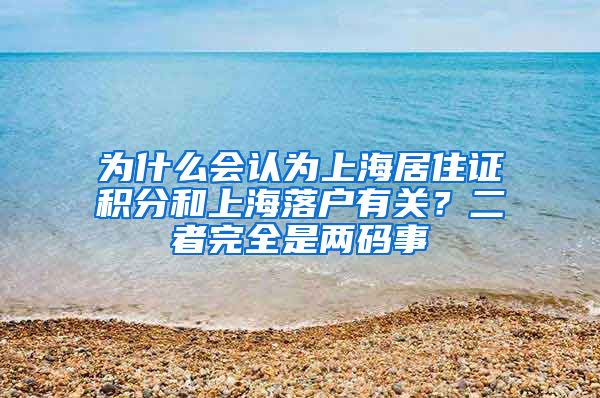 为什么会认为上海居住证积分和上海落户有关？二者完全是两码事