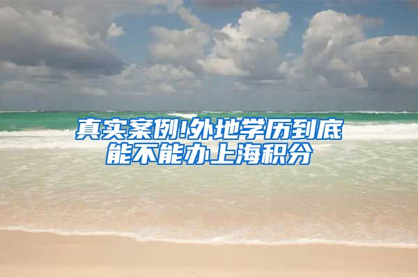 真实案例!外地学历到底能不能办上海积分
