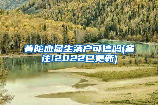 普陀应届生落户可信吗(备注!2022已更新)