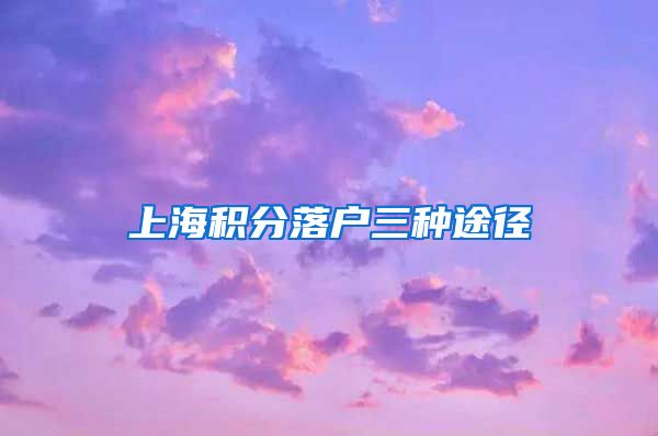 上海积分落户三种途径