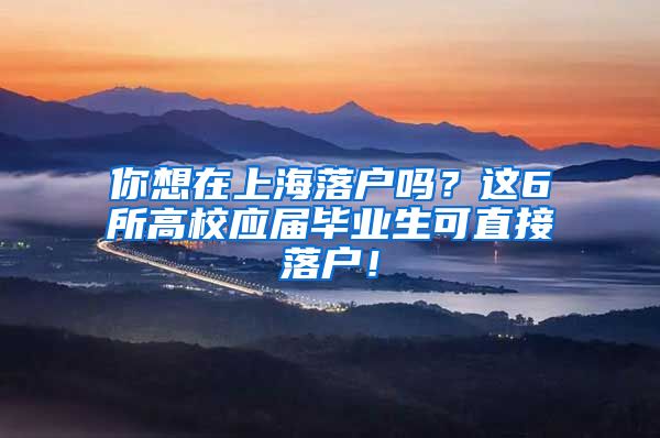 你想在上海落户吗？这6所高校应届毕业生可直接落户！