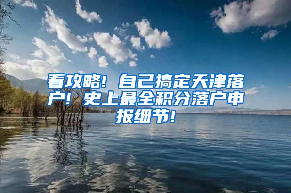 看攻略! 自己搞定天津落户! 史上最全积分落户申报细节!