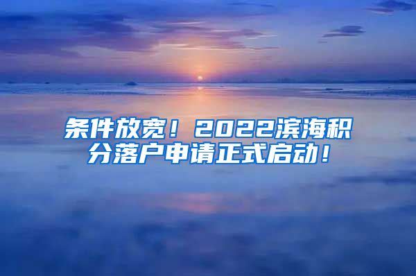 条件放宽！2022滨海积分落户申请正式启动！