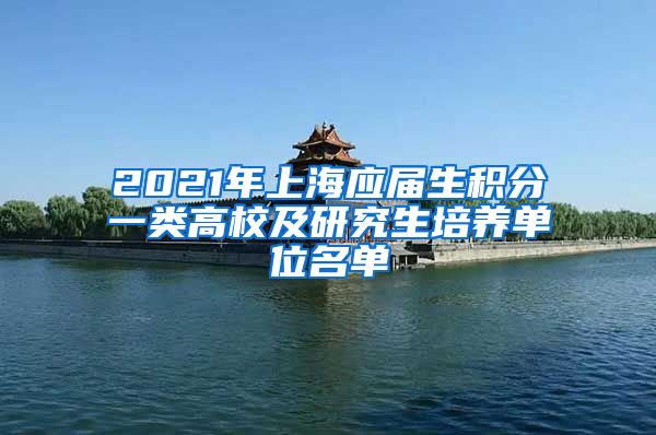 2021年上海应届生积分一类高校及研究生培养单位名单