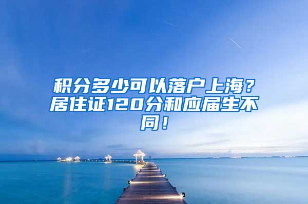 积分多少可以落户上海？居住证120分和应届生不同！