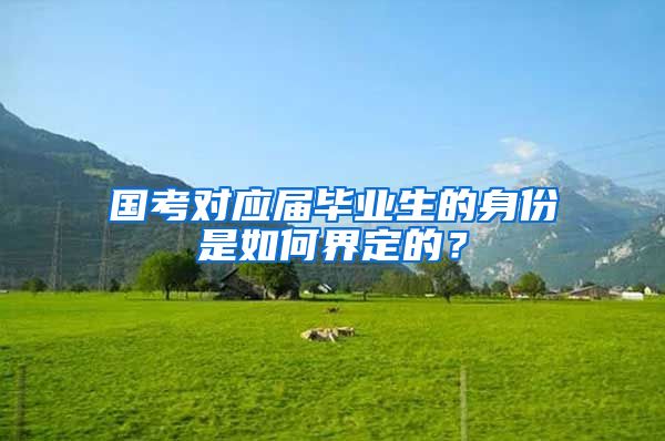 国考对应届毕业生的身份是如何界定的？