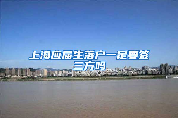 上海应届生落户一定要签三方吗
