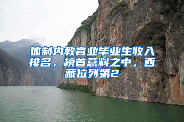 体制内教育业毕业生收入排名，榜首意料之中，西藏位列第2