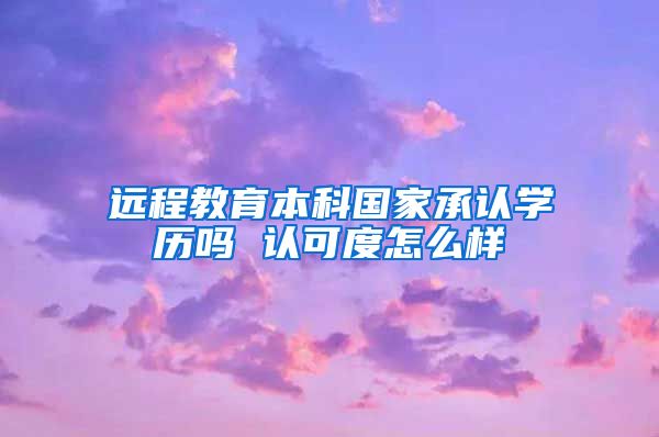 远程教育本科国家承认学历吗 认可度怎么样