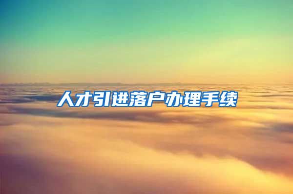 人才引进落户办理手续