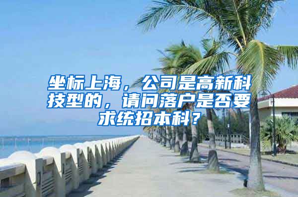 坐标上海，公司是高新科技型的，请问落户是否要求统招本科？