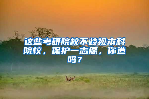 这些考研院校不歧视本科院校，保护一志愿，你造吗？