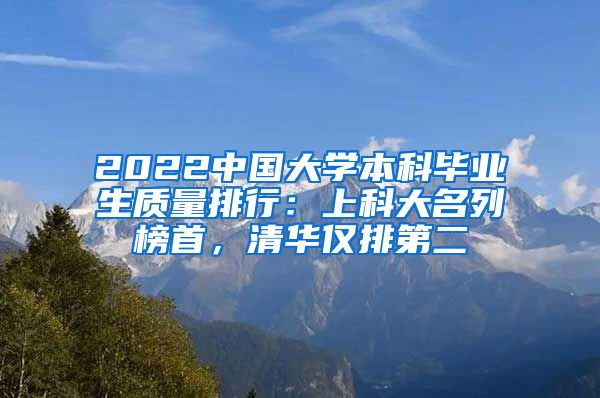 2022中国大学本科毕业生质量排行：上科大名列榜首，清华仅排第二