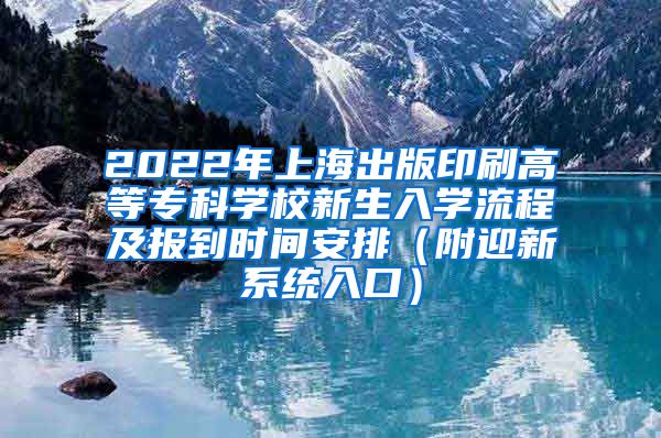 2022年上海出版印刷高等专科学校新生入学流程及报到时间安排（附迎新系统入口）