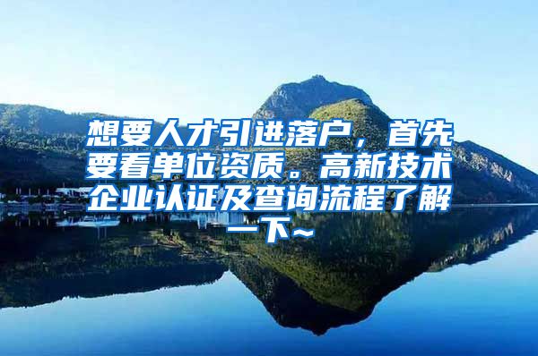 想要人才引进落户，首先要看单位资质。高新技术企业认证及查询流程了解一下~