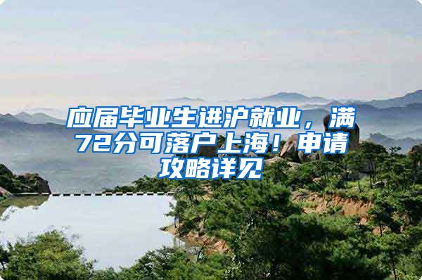 应届毕业生进沪就业，满72分可落户上海！申请攻略详见→