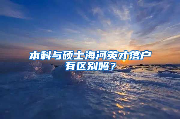 本科与硕士海河英才落户有区别吗？