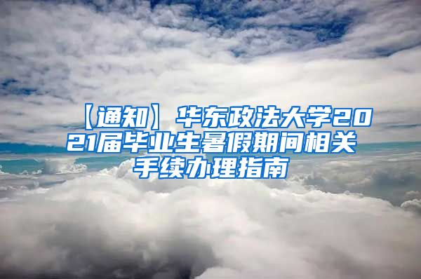 【通知】华东政法大学2021届毕业生暑假期间相关手续办理指南