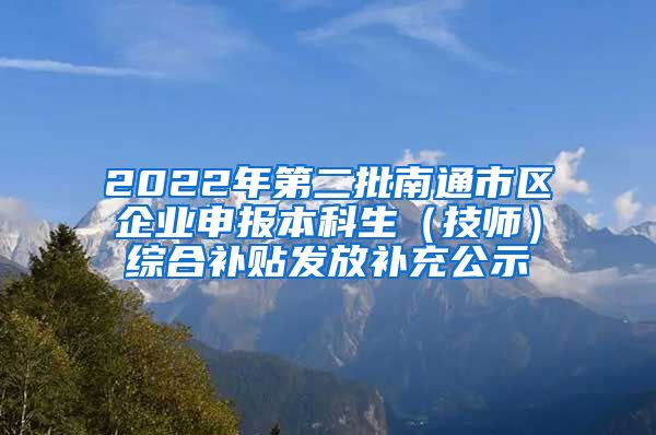 2022年第二批南通市区企业申报本科生（技师）综合补贴发放补充公示