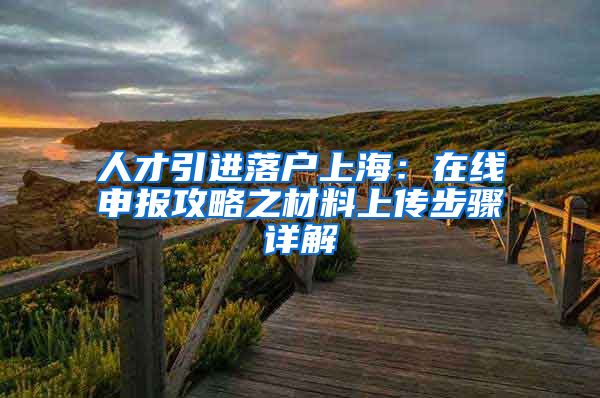 人才引进落户上海：在线申报攻略之材料上传步骤详解