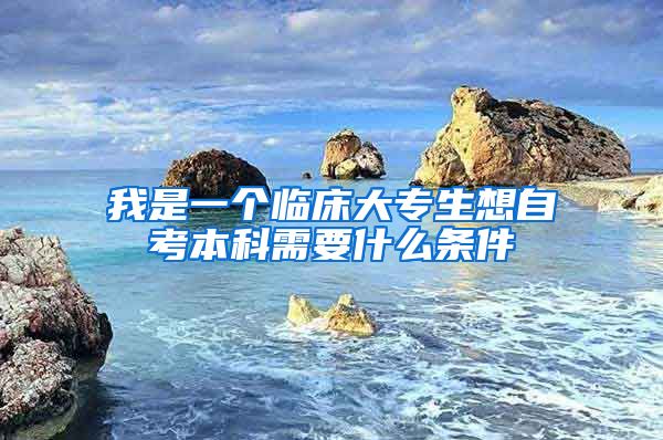 我是一个临床大专生想自考本科需要什么条件