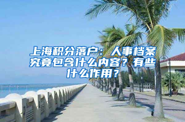 上海积分落户：人事档案究竟包含什么内容？有些什么作用？