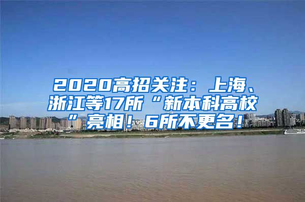 2020高招关注：上海、浙江等17所“新本科高校”亮相！6所不更名！