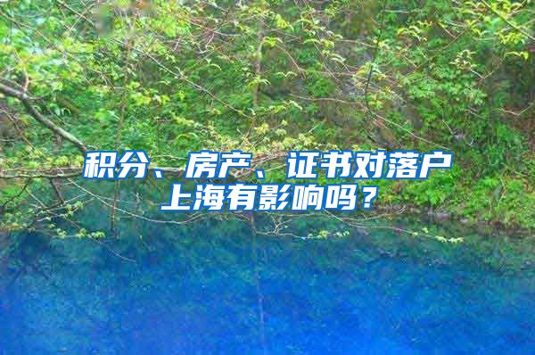 积分、房产、证书对落户上海有影响吗？