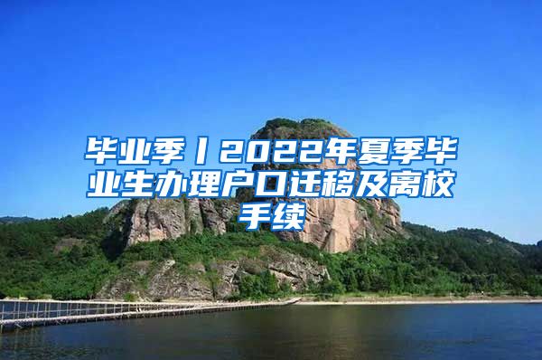 毕业季丨2022年夏季毕业生办理户口迁移及离校手续