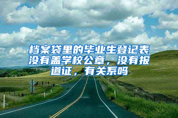 档案袋里的毕业生登记表没有盖学校公章，没有报道证，有关系吗