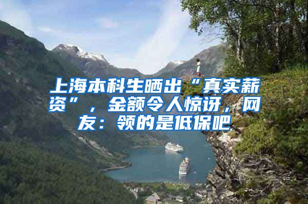 上海本科生晒出“真实薪资”，金额令人惊讶，网友：领的是低保吧