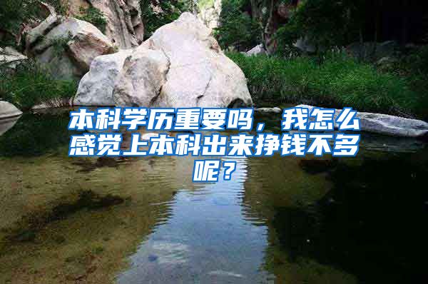 本科学历重要吗，我怎么感觉上本科出来挣钱不多呢？
