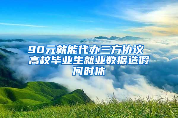 90元就能代办三方协议 高校毕业生就业数据造假何时休