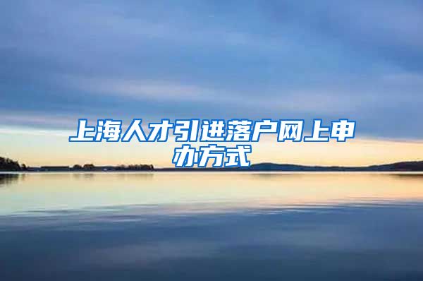 上海人才引进落户网上申办方式