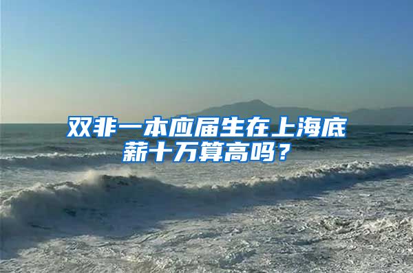 双非一本应届生在上海底薪十万算高吗？