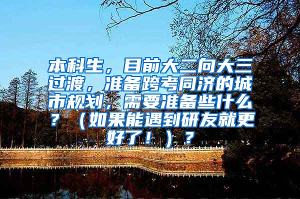 本科生，目前大二向大三过渡，准备跨考同济的城市规划，需要准备些什么？（如果能遇到研友就更好了！）？