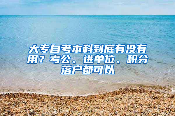 大专自考本科到底有没有用？考公、进单位、积分落户都可以