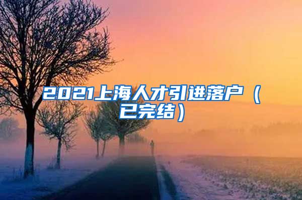 2021上海人才引进落户（已完结）