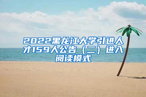 2022黑龙江大学引进人才159人公告（二）进入阅读模式