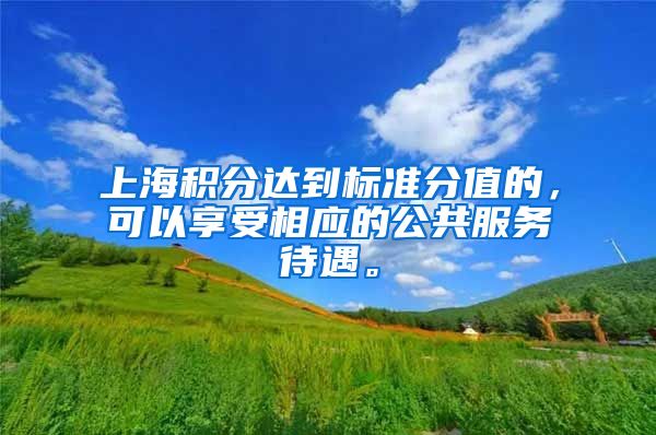 上海积分达到标准分值的，可以享受相应的公共服务待遇。