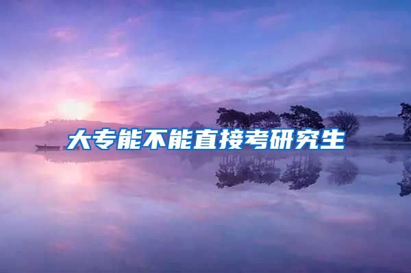 大专能不能直接考研究生