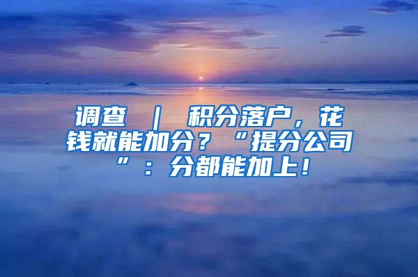 调查 ｜ 积分落户，花钱就能加分？“提分公司”：分都能加上！
