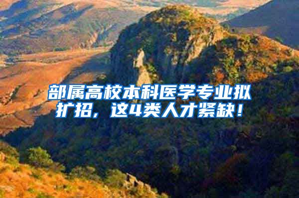 部属高校本科医学专业拟扩招, 这4类人才紧缺！