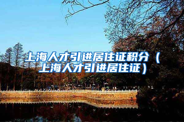 上海人才引进居住证积分（上海人才引进居住证）