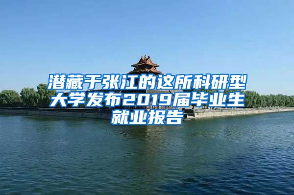 潜藏于张江的这所科研型大学发布2019届毕业生就业报告