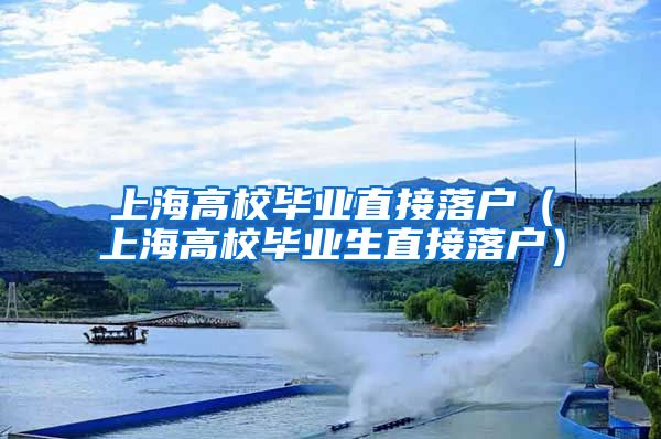 上海高校毕业直接落户（上海高校毕业生直接落户）