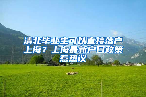 清北毕业生可以直接落户上海？上海最新户口政策惹热议